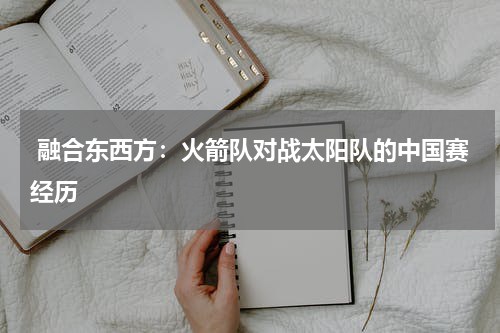  融合东西方：火箭队对战太阳队的中国赛经历