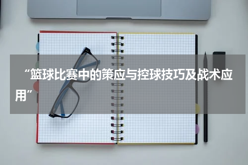 “篮球比赛中的策应与控球技巧及战术应用”