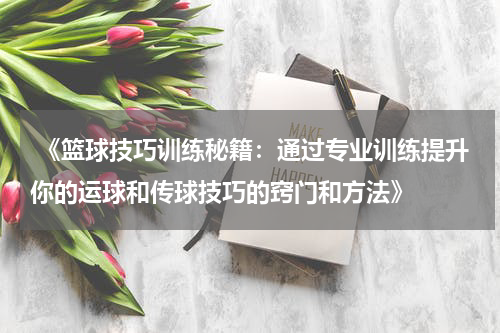  《篮球技巧训练秘籍：通过专业训练提升你的运球和传球技巧的窍门和方法》
