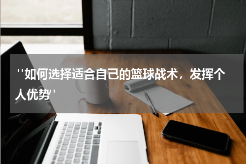  "如何选择适合自己的篮球战术，发挥个人优势"