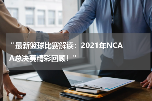  "最新篮球比赛解读：2021年NCAA总决赛精彩回顾！"