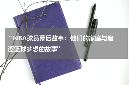  "NBA球员幕后故事：他们的家庭与追逐篮球梦想的故事"