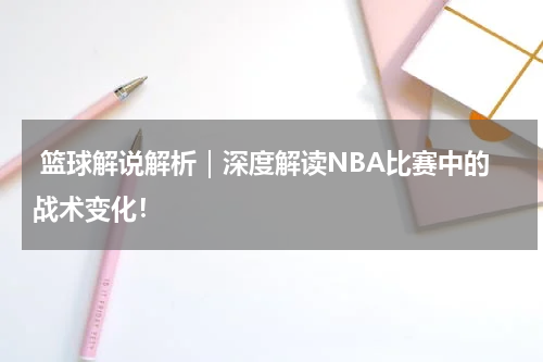  篮球解说解析｜深度解读NBA比赛中的战术变化！