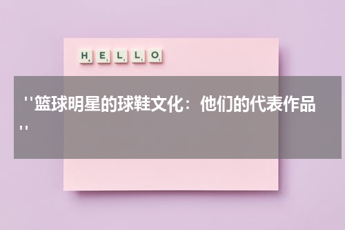  "篮球明星的球鞋文化：他们的代表作品"