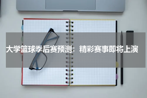  大学篮球季后赛预测：精彩赛事即将上演
