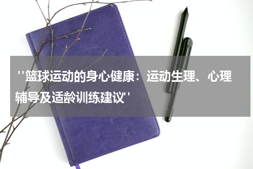  "篮球运动的身心健康：运动生理、心理辅导及适龄训练建议"