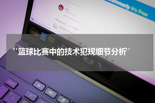  "篮球比赛中的技术犯规细节分析"