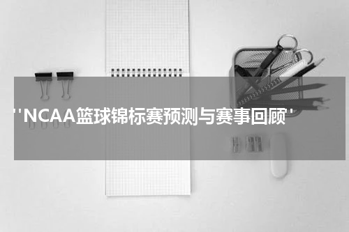  "NCAA篮球锦标赛预测与赛事回顾"