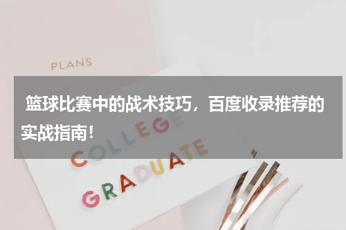  篮球比赛中的战术技巧，百度收录推荐的实战指南！