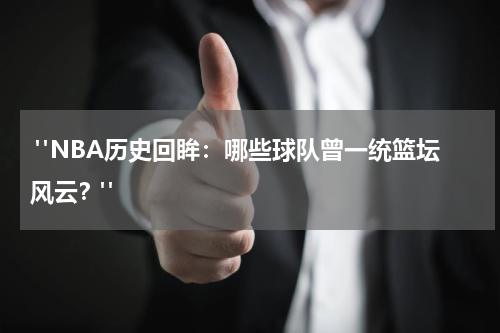  "NBA历史回眸：哪些球队曾一统篮坛风云？"