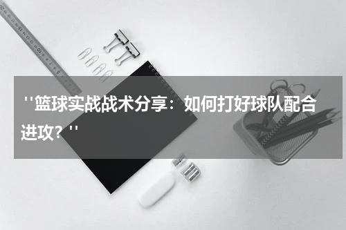  "篮球实战战术分享：如何打好球队配合进攻？"