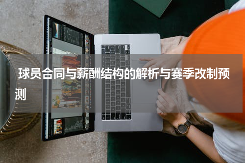  球员合同与薪酬结构的解析与赛季改制预测