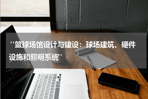  "篮球场馆设计与建设：球场建筑、硬件设施和照明系统"