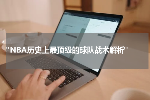  "NBA历史上最顶级的球队战术解析"