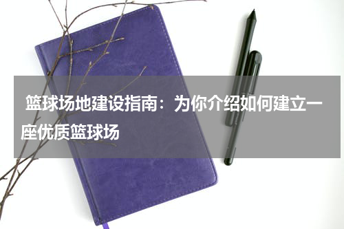 篮球场地建设指南：为你介绍如何建立一座优质篮球场