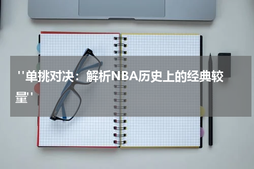  "单挑对决：解析NBA历史上的经典较量"