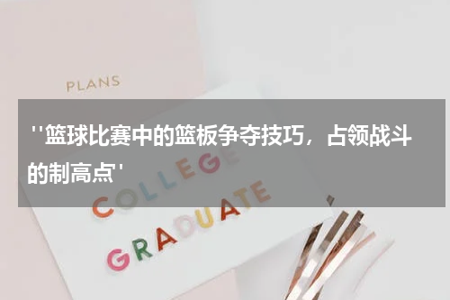  "篮球比赛中的篮板争夺技巧，占领战斗的制高点"