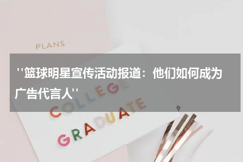  "篮球明星宣传活动报道：他们如何成为广告代言人"