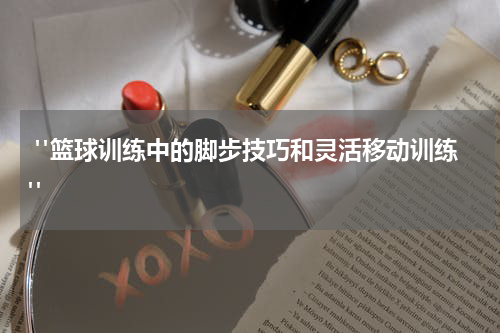  "篮球训练中的脚步技巧和灵活移动训练"