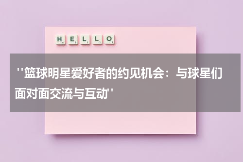  "篮球明星爱好者的约见机会：与球星们面对面交流与互动"