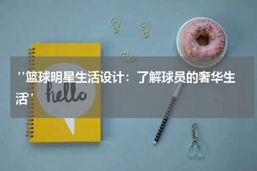  "篮球明星生活设计：了解球员的奢华生活"