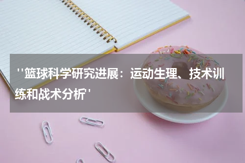  "篮球科学研究进展：运动生理、技术训练和战术分析"