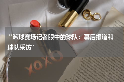  "篮球赛场记者眼中的球队：幕后报道和球队采访"