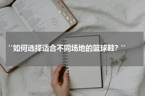  "如何选择适合不同场地的篮球鞋？"
