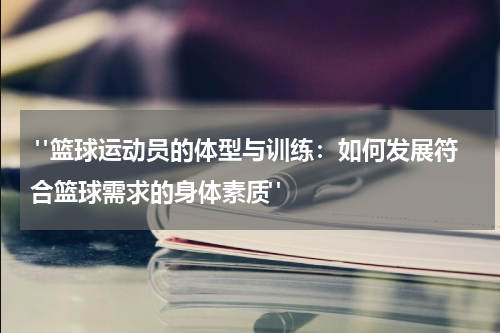  "篮球运动员的体型与训练：如何发展符合篮球需求的身体素质"