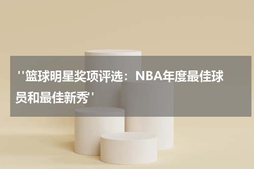 "篮球明星奖项评选：NBA年度最佳球员和最佳新秀"