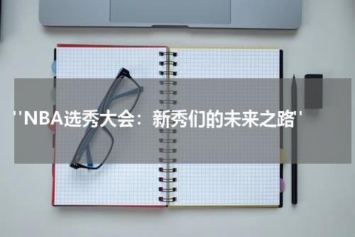  "NBA选秀大会：新秀们的未来之路"