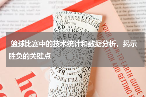  篮球比赛中的技术统计和数据分析，揭示胜负的关键点