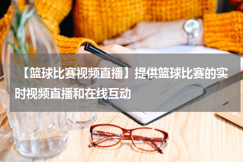  【篮球比赛视频直播】提供篮球比赛的实时视频直播和在线互动