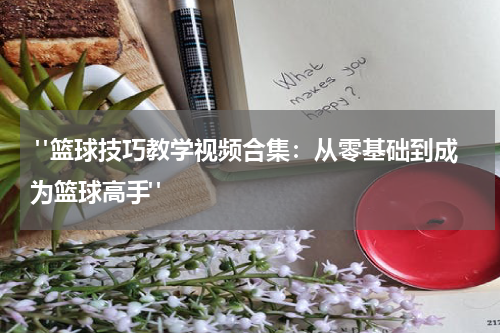  "篮球技巧教学视频合集：从零基础到成为篮球高手"