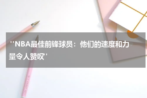  "NBA最佳前锋球员：他们的速度和力量令人赞叹"