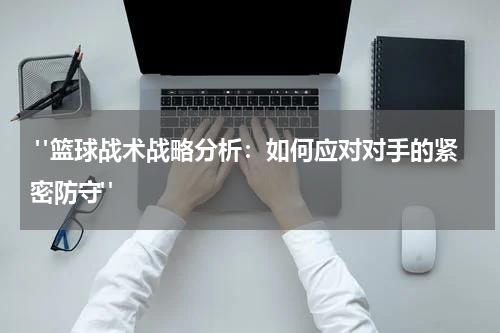  "篮球战术战略分析：如何应对对手的紧密防守"