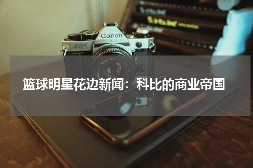  篮球明星花边新闻：科比的商业帝国