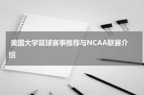  美国大学篮球赛事推荐与NCAA联赛介绍