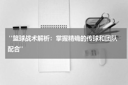  "篮球战术解析：掌握精确的传球和团队配合"