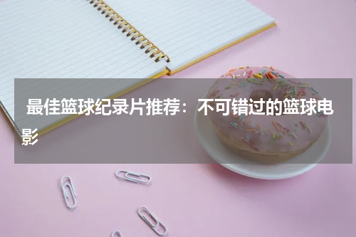  最佳篮球纪录片推荐：不可错过的篮球电影