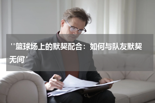  "篮球场上的默契配合：如何与队友默契无间" 