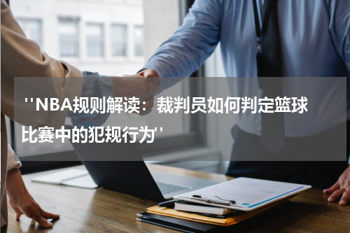  "NBA规则解读：裁判员如何判定篮球比赛中的犯规行为"