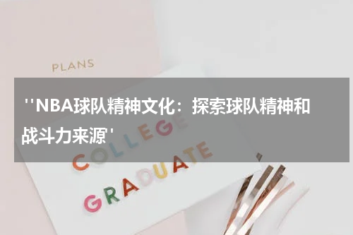  "NBA球队精神文化：探索球队精神和战斗力来源"