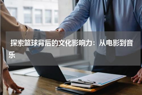  探索篮球背后的文化影响力：从电影到音乐