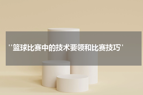  "篮球比赛中的技术要领和比赛技巧"