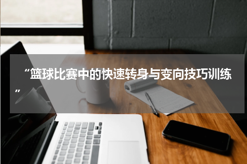  “篮球比赛中的快速转身与变向技巧训练”