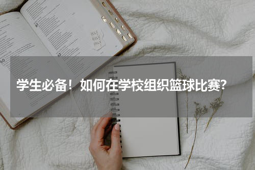  学生必备！如何在学校组织篮球比赛？