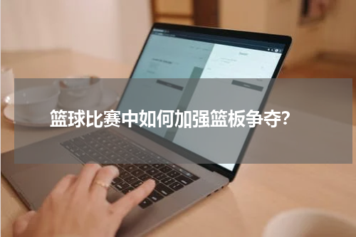  篮球比赛中如何加强篮板争夺？