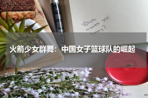  火箭少女群舞：中国女子篮球队的崛起