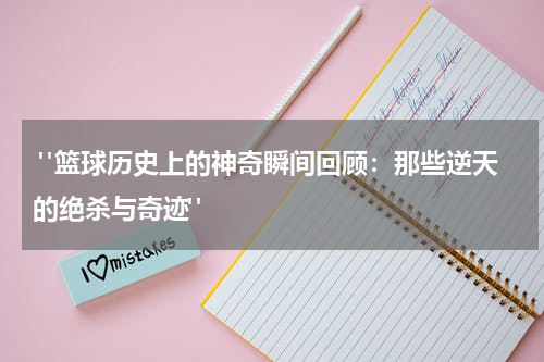  "篮球历史上的神奇瞬间回顾：那些逆天的绝杀与奇迹"